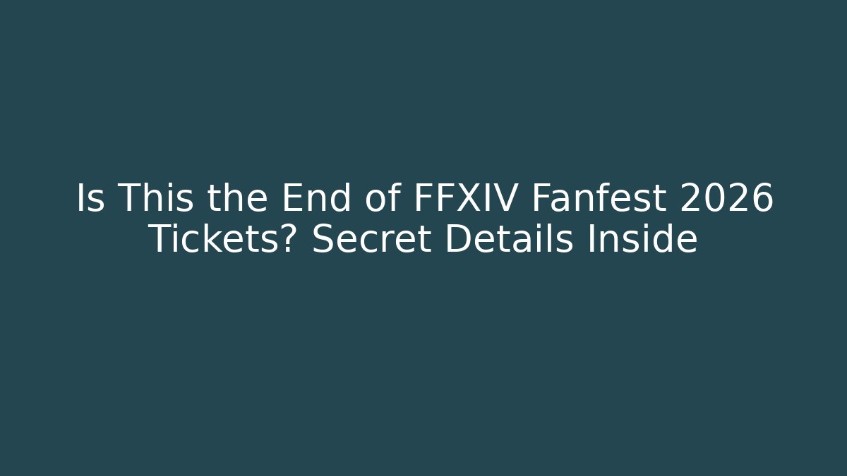 Is This the End of FFXIV Fanfest 2026 Tickets? Secret Details Inside
