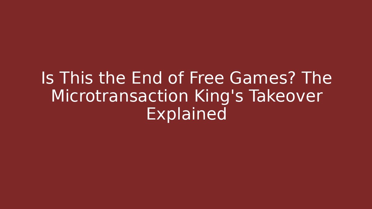 Is This the End of Free Games? The Microtransaction King's Takeover Explained