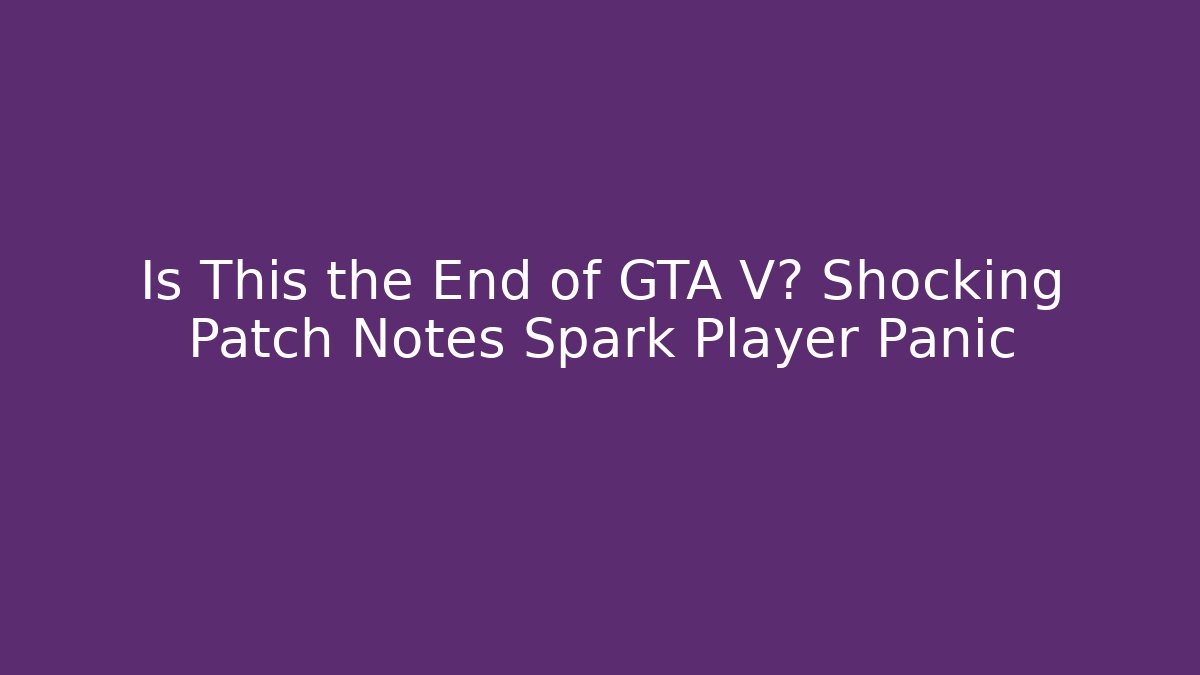 Is This the End of GTA V? Shocking Patch Notes Spark Player Panic - Critter Realm