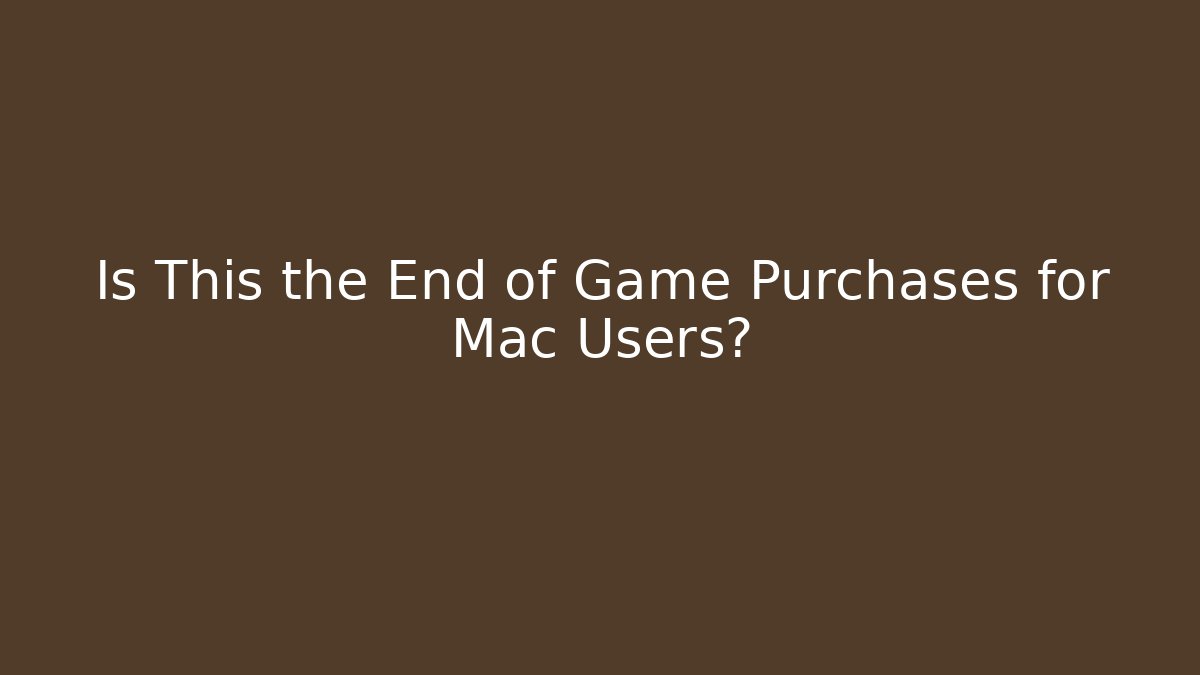 Is This the End of Game Purchases for Mac Users?