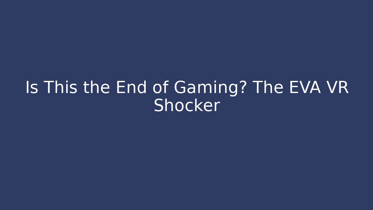 Is This the End of Gaming? The EVA VR Shocker