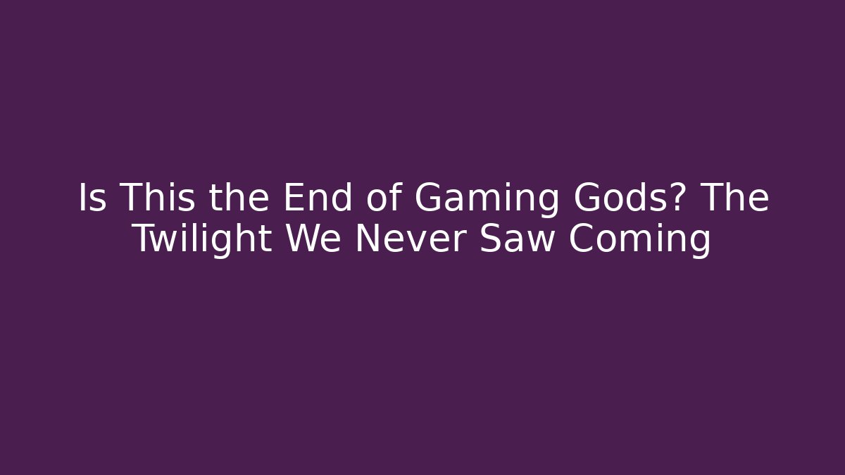 Is This the End of Gaming Gods? The Twilight We Never Saw Coming