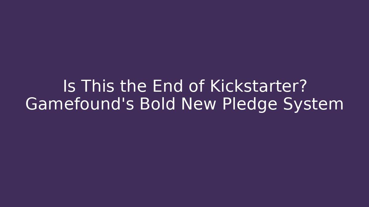 Is This the End of Kickstarter? Gamefound's Bold New Pledge System