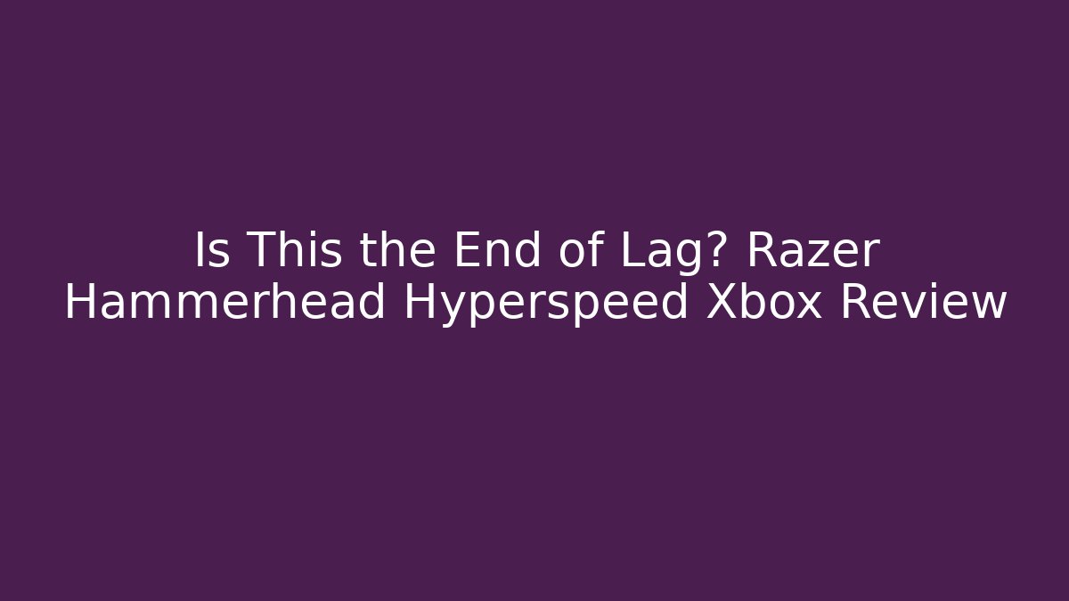 Is This the End of Lag? Razer Hammerhead Hyperspeed Xbox Review - Critter Realm