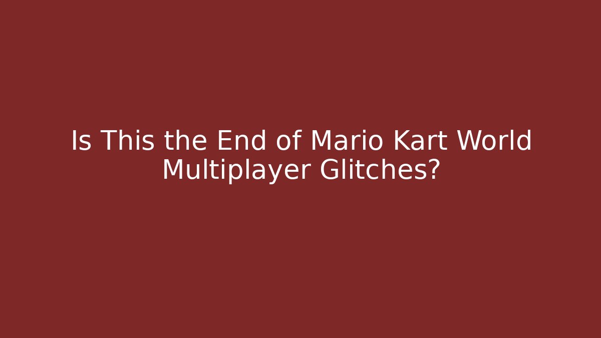 Is This the End of Mario Kart World Multiplayer Glitches?