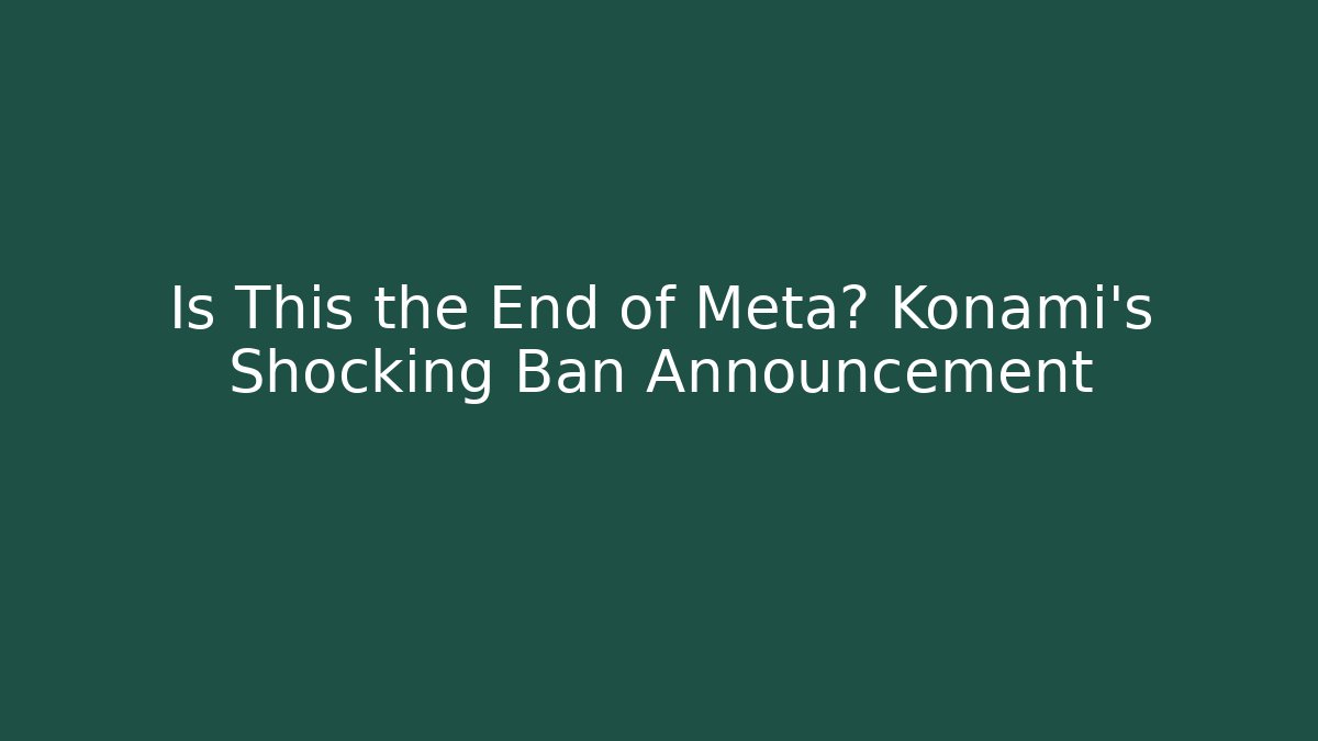 Is This the End of Meta? Konami's Shocking Ban Announcement