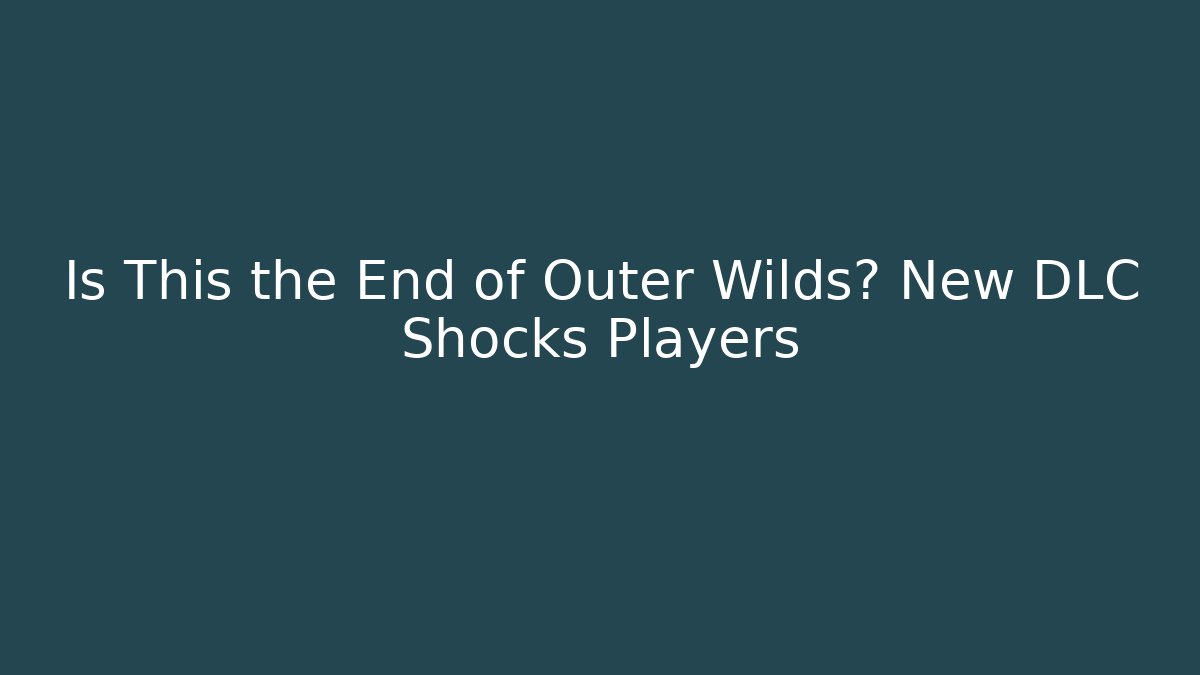 Is This the End of Outer Wilds? New DLC Shocks Players