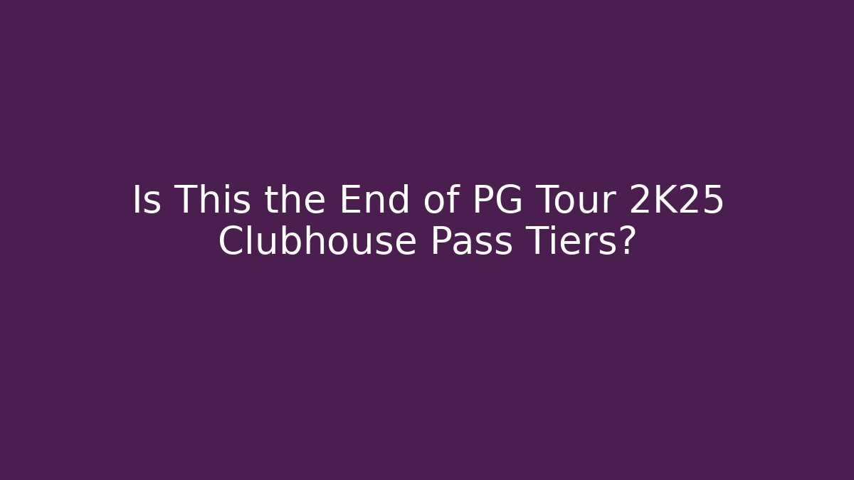 Is This the End of PG Tour 2K25 Clubhouse Pass Tiers?