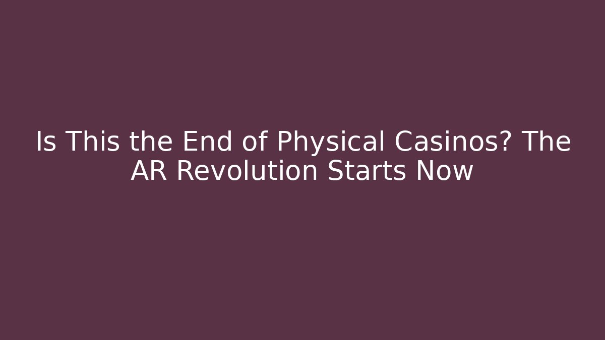 Is This the End of Physical Casinos? The AR Revolution Starts Now