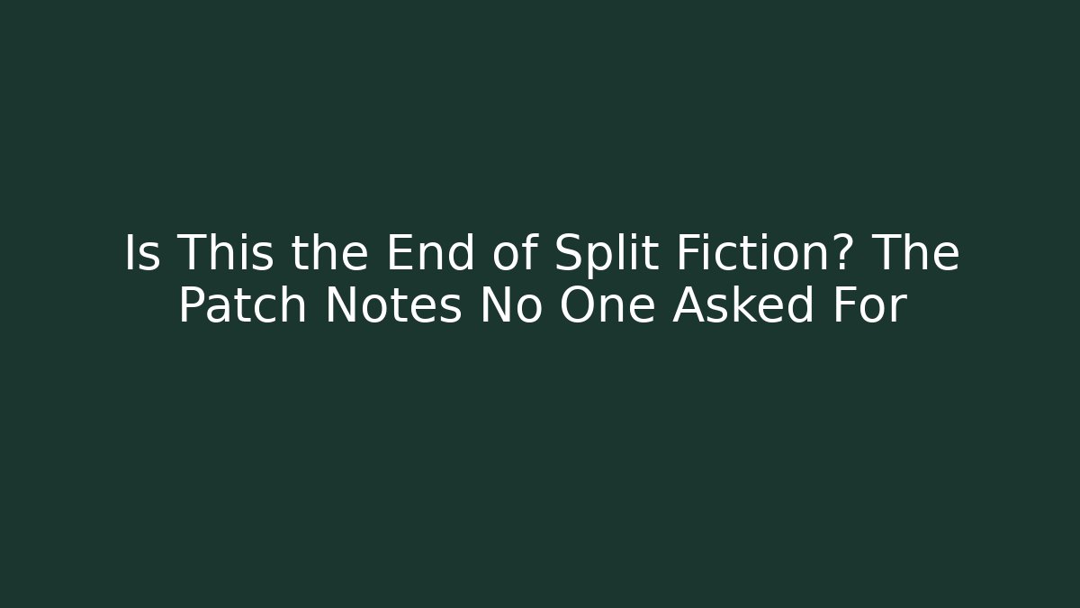 Is This the End of Split Fiction? The Patch Notes No One Asked For