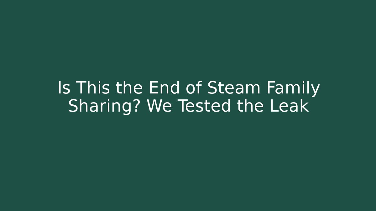 Is This the End of Steam Family Sharing? We Tested the Leak