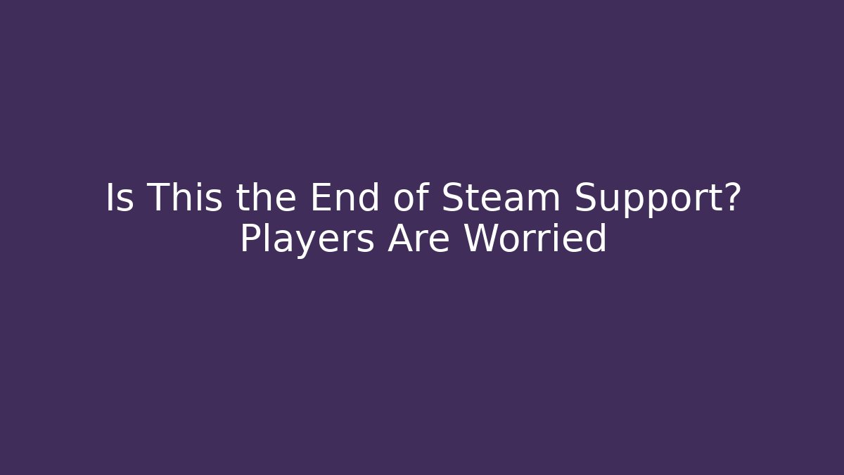 Is This the End of Steam Support? Players Are Worried