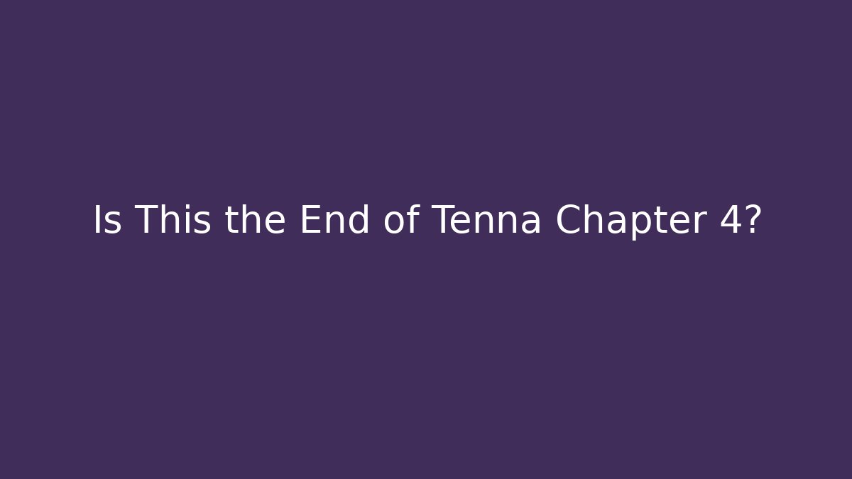 Is This the End of Tenna Chapter 4?