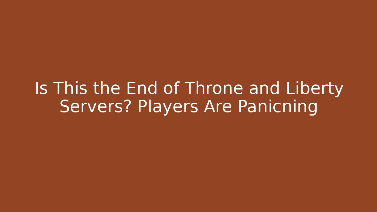 Is This the End of Throne and Liberty Servers? Players Are Panicning