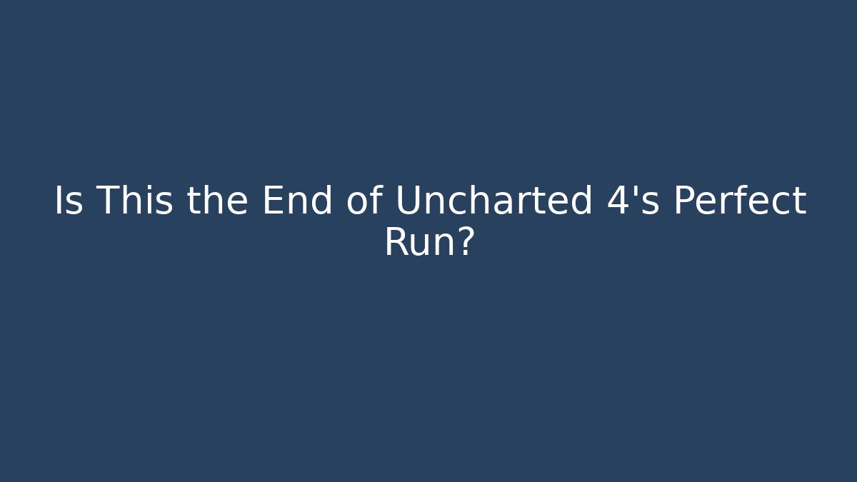 Is This the End of Uncharted 4's Perfect Run?