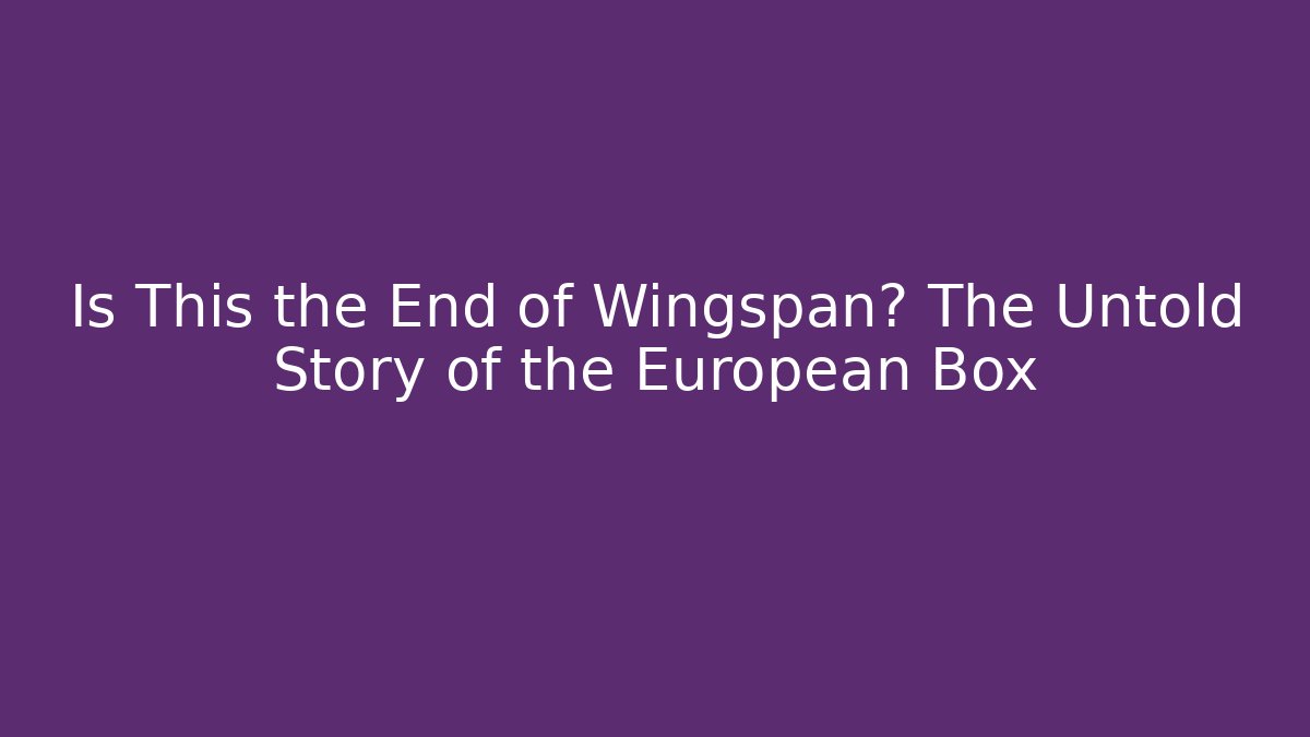 Is This the End of Wingspan? The Untold Story of the European Box - Critter Realm