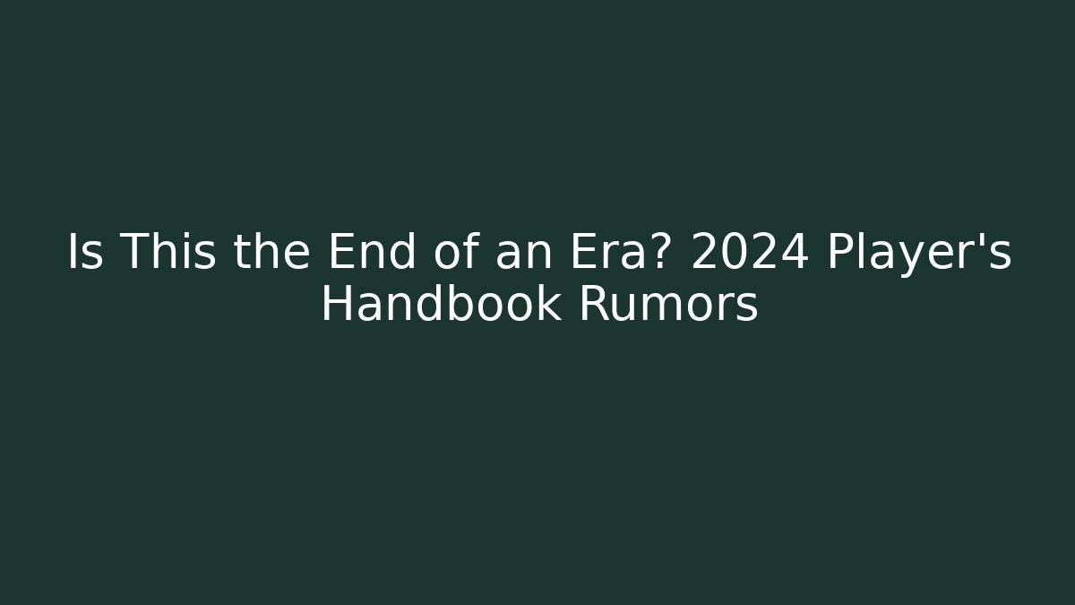Is This the End of an Era? 2024 Player’s Handbook Rumors