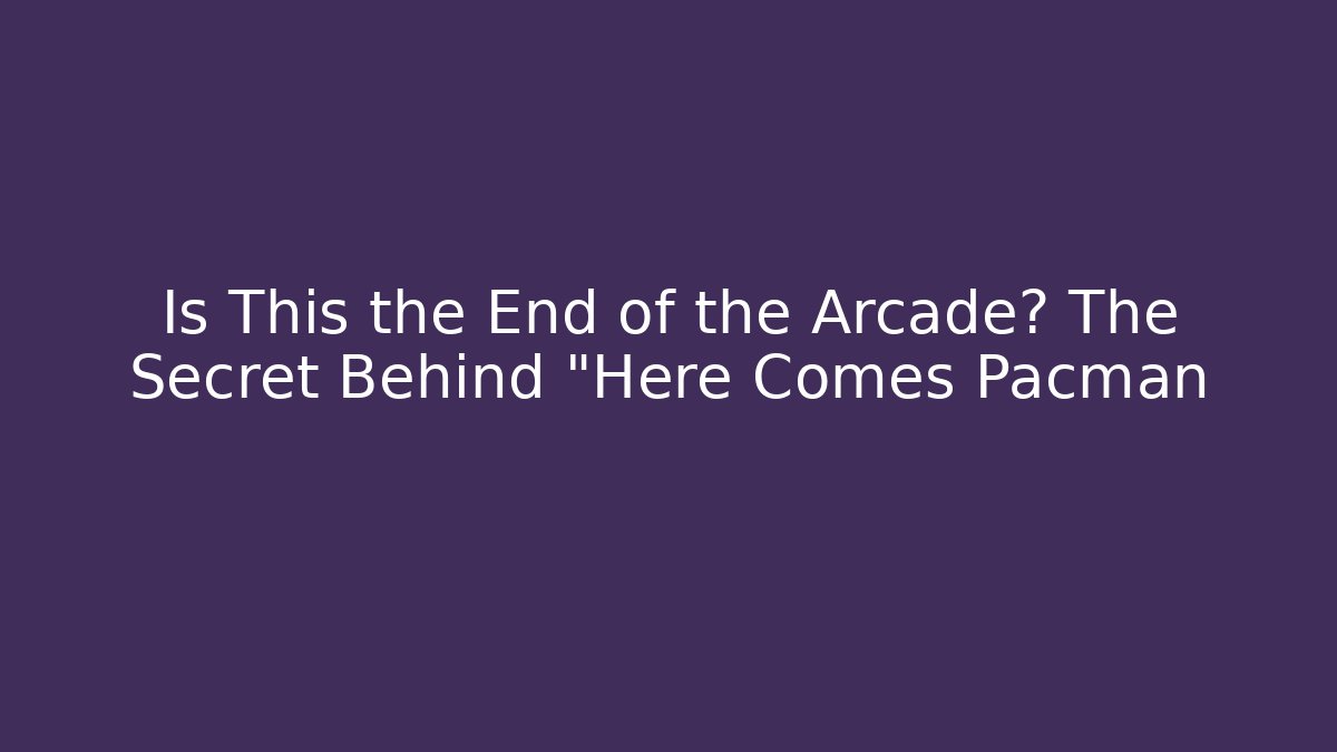 Is This the End of the Arcade? The Secret Behind "Here Comes Pacman
