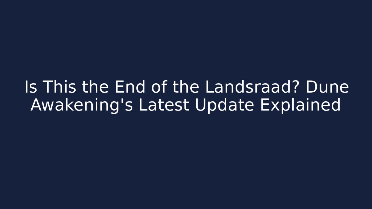 Is This the End of the Landsraad? Dune Awakening's Latest Update Explained