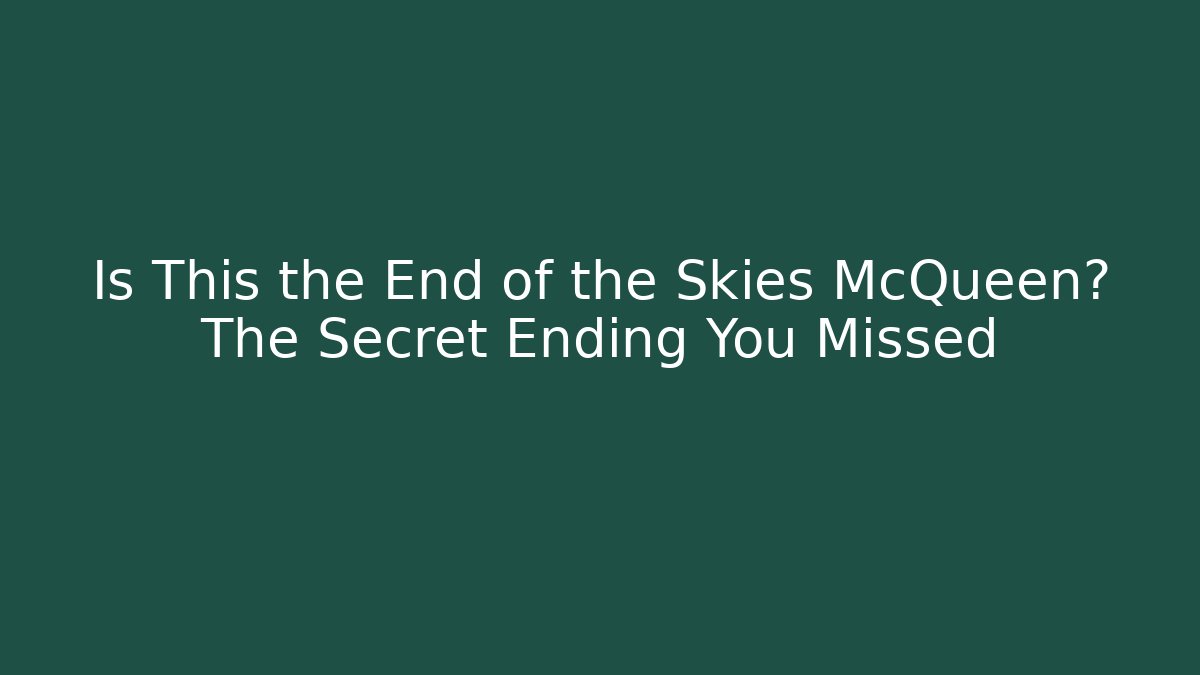 Is This the End of the Skies McQueen? The Secret Ending You Missed