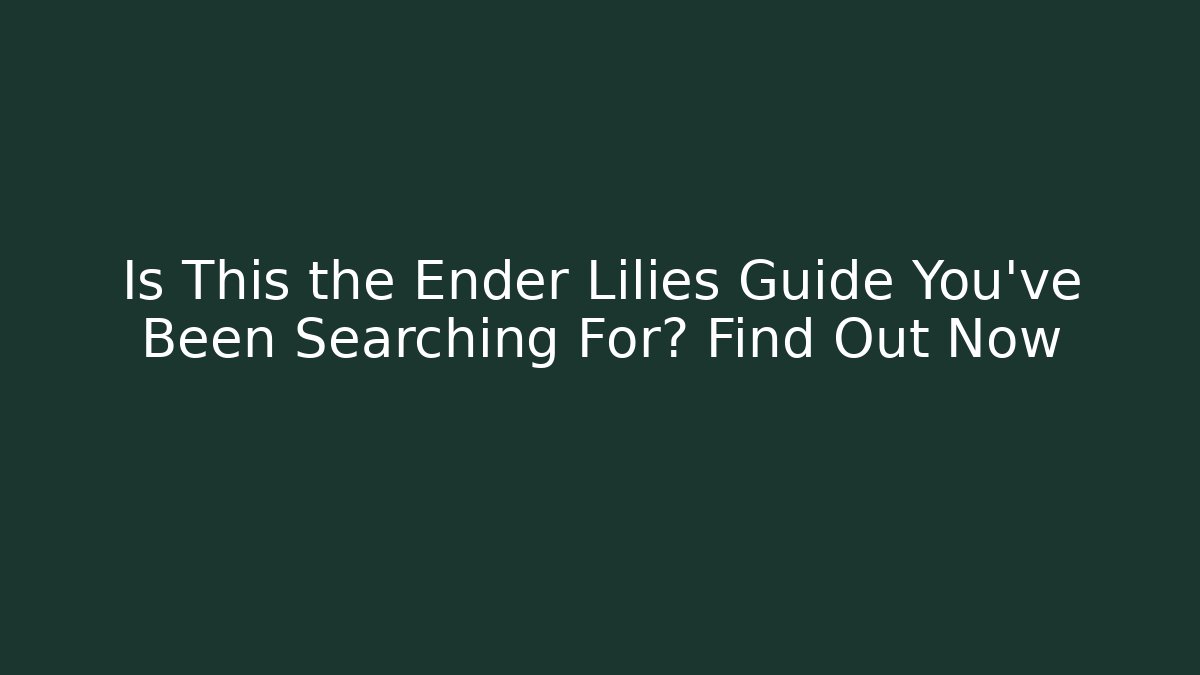 Is This the Ender Lilies Guide You’ve Been Searching For? Find Out Now