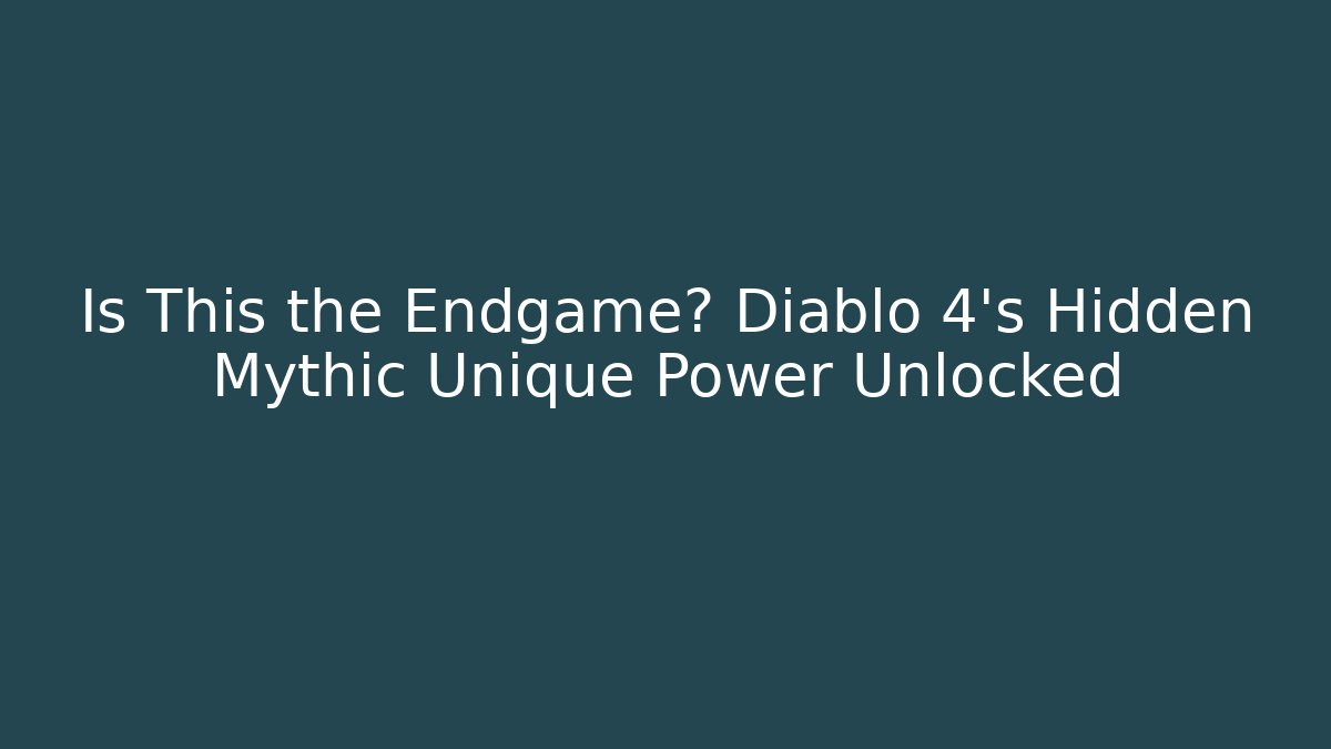 Is This the Endgame? Diablo 4's Hidden Mythic Unique Power Unlocked