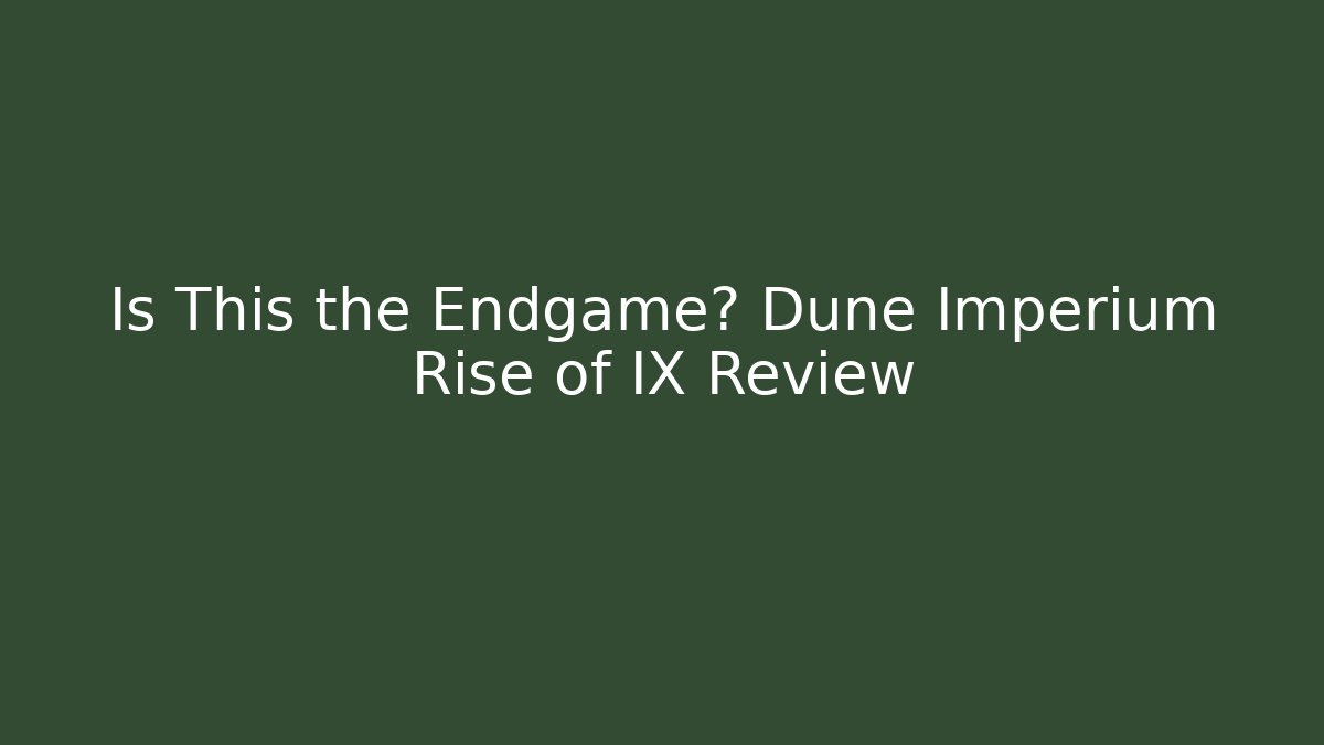 Is This the Endgame? Dune Imperium Rise of IX Review