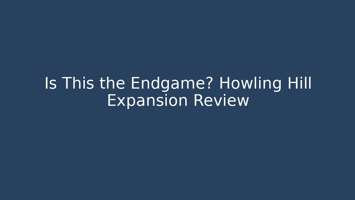 Is This the Endgame? Howling Hill Expansion Review