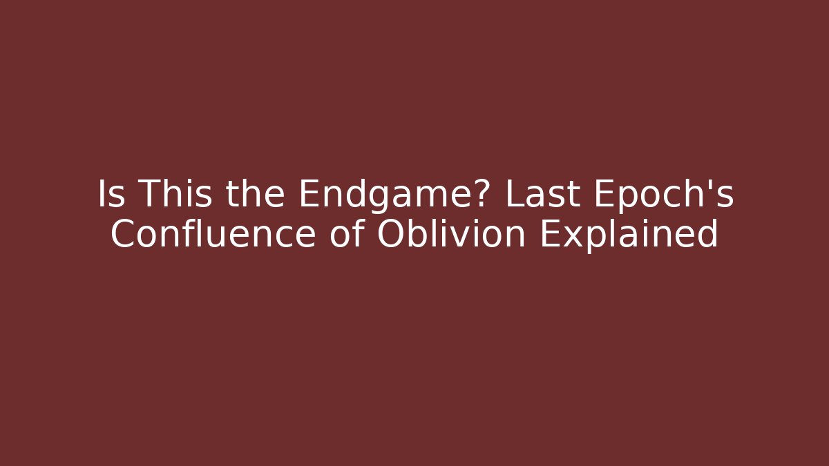 Is This the Endgame? Last Epoch's Confluence of Oblivion Explained