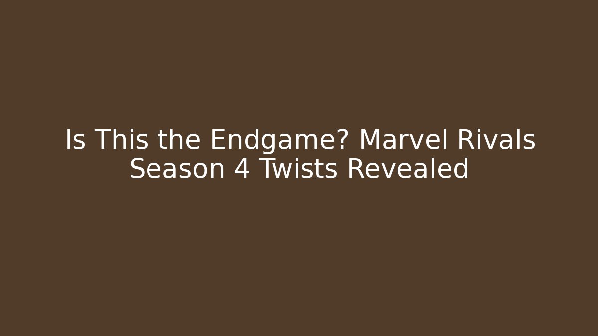 Is This the Endgame? Marvel Rivals Season 4 Twists Revealed