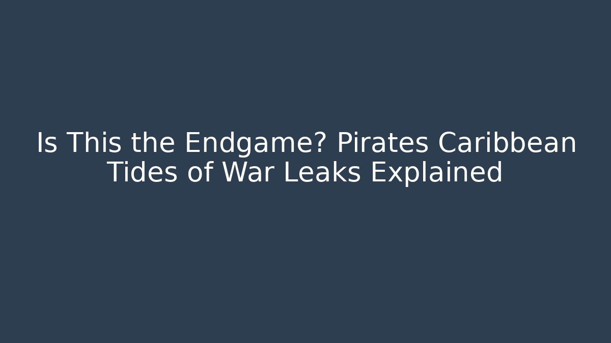 Is This the Endgame? Pirates Caribbean Tides of War Leaks Explained