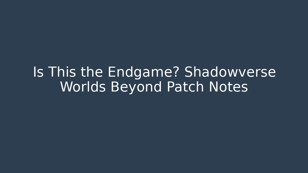 Is This the Endgame? Shadowverse Worlds Beyond Patch Notes