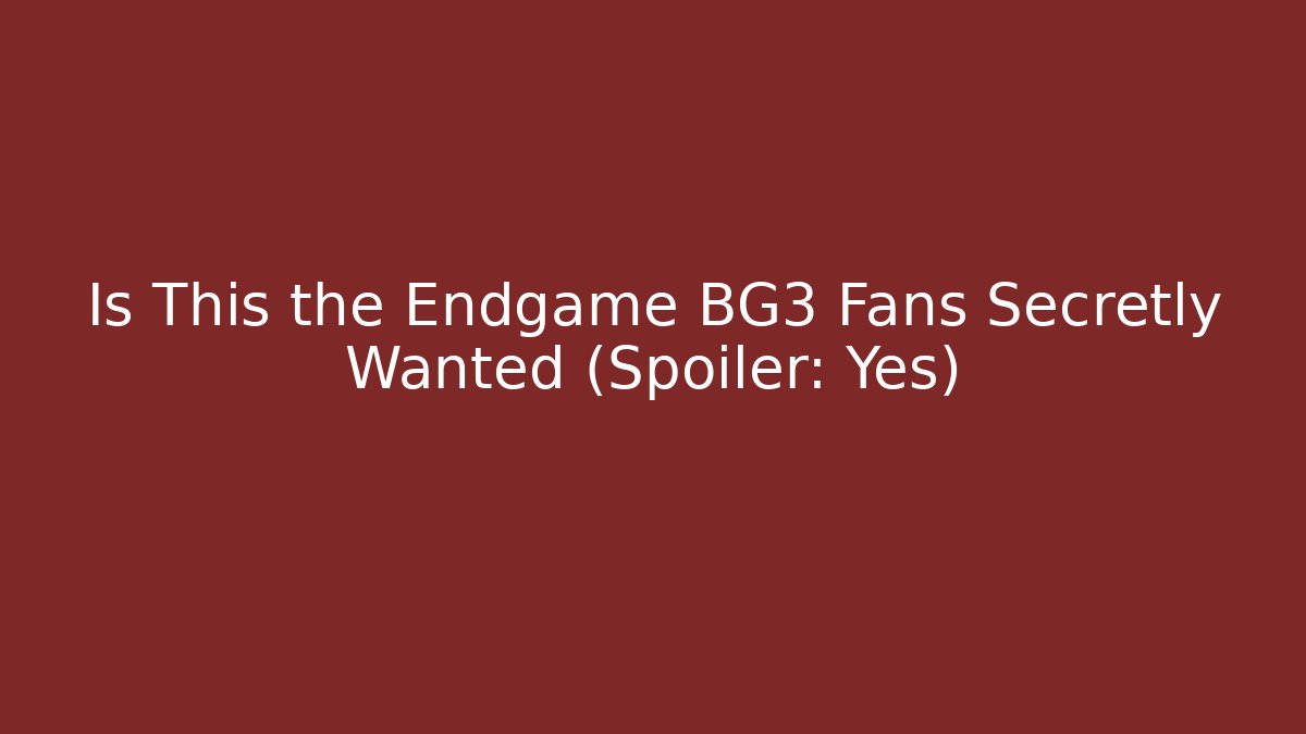 Is This the Endgame BG3 Fans Secretly Wanted (Spoiler: Yes)