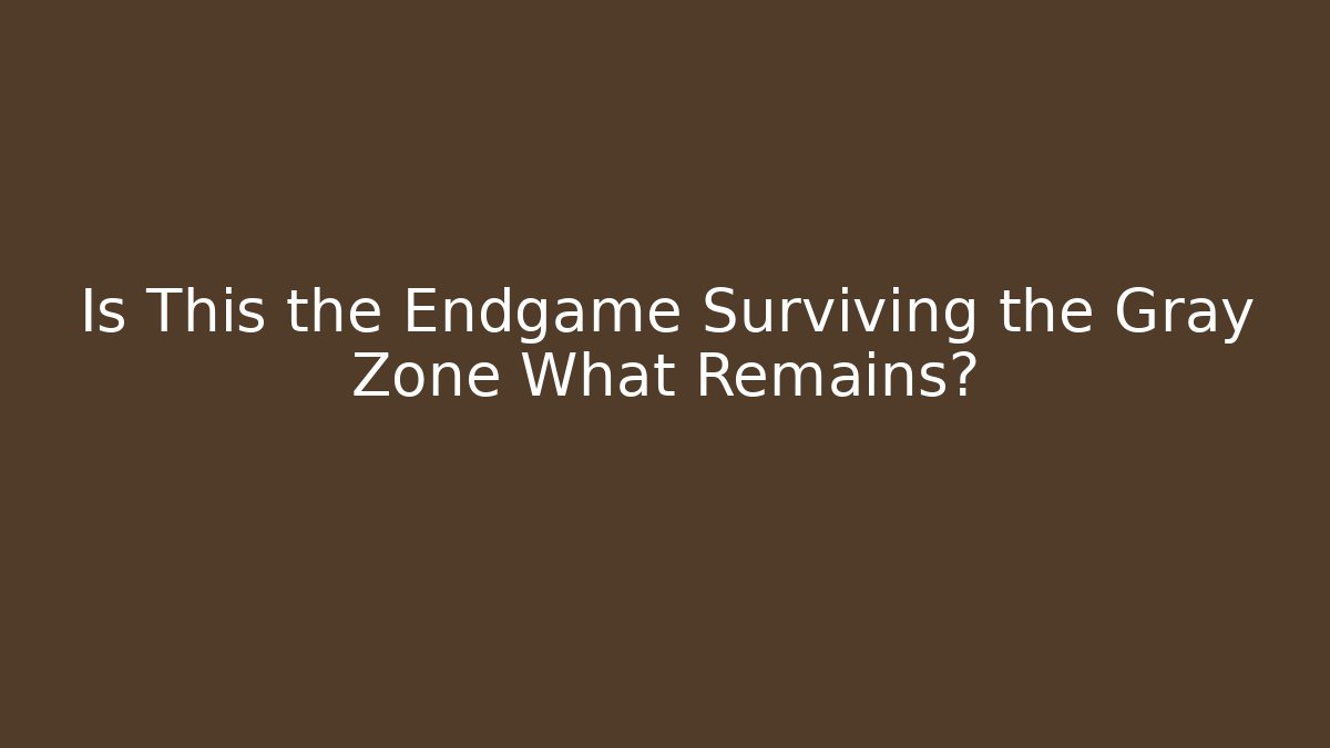 Is This the Endgame Surviving the Gray Zone What Remains?