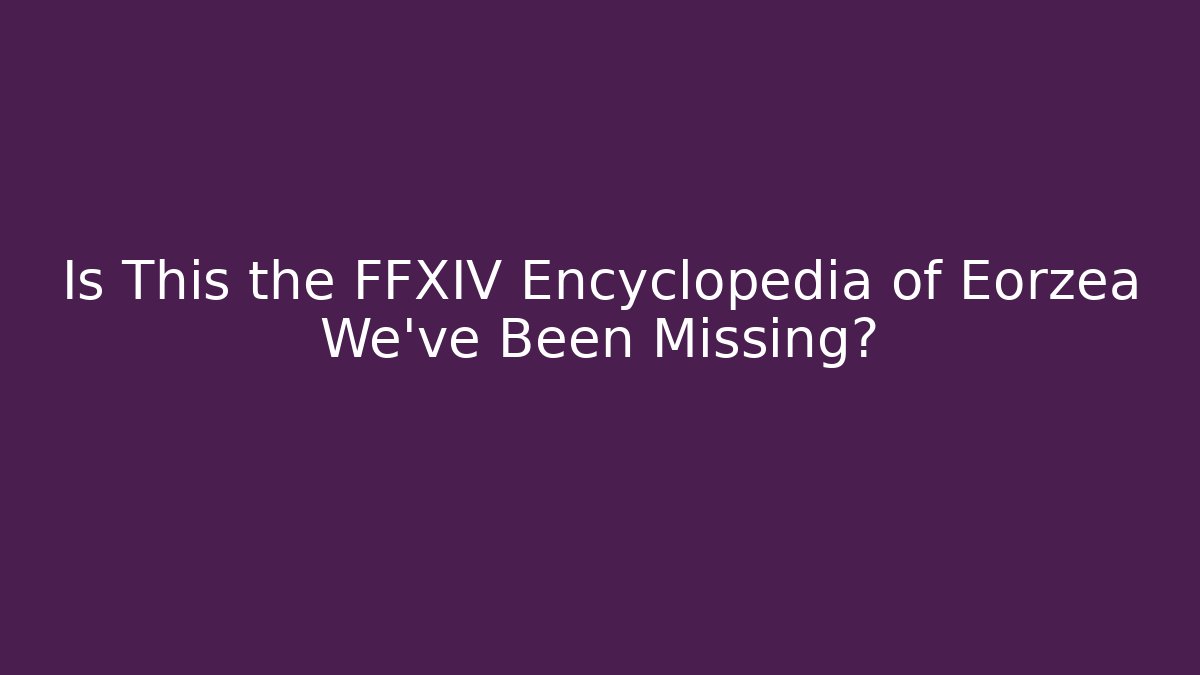 Is This the FFXIV Encyclopedia of Eorzea We've Been Missing? - Critter Realm