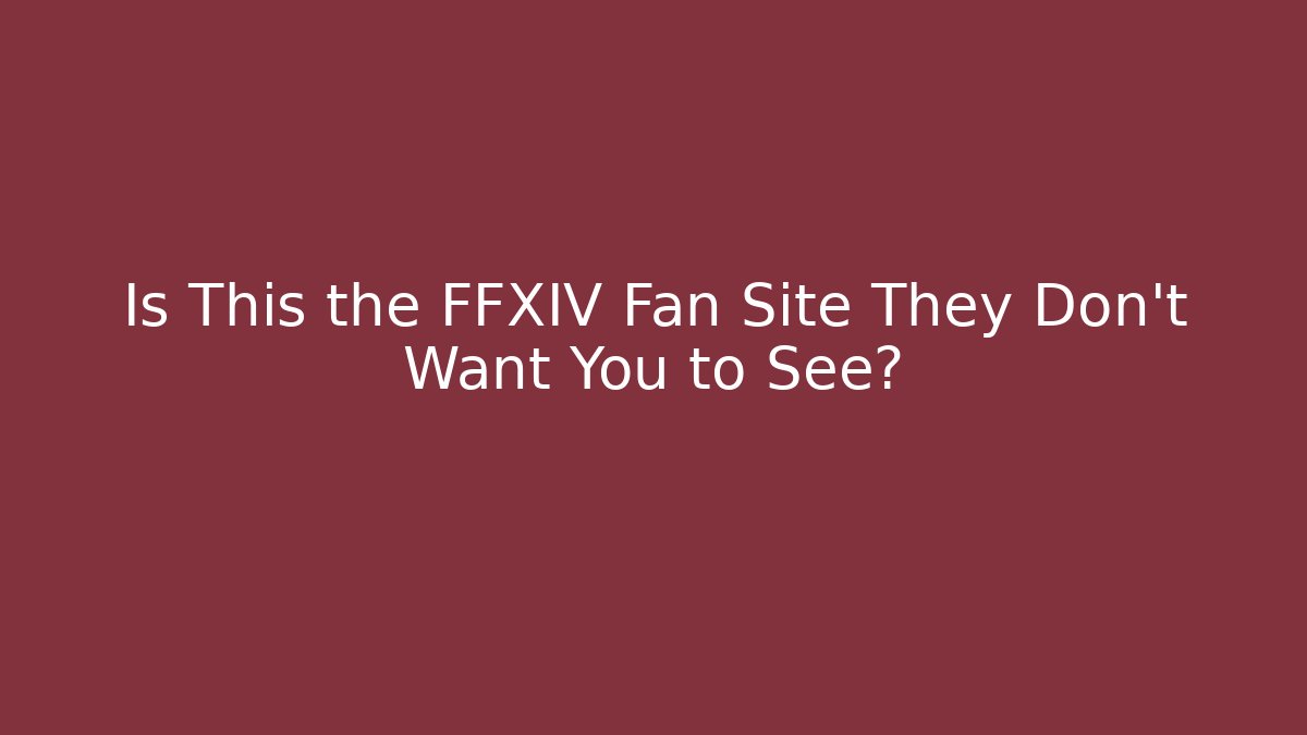 Is This the FFXIV Fan Site They Don't Want You to See?
