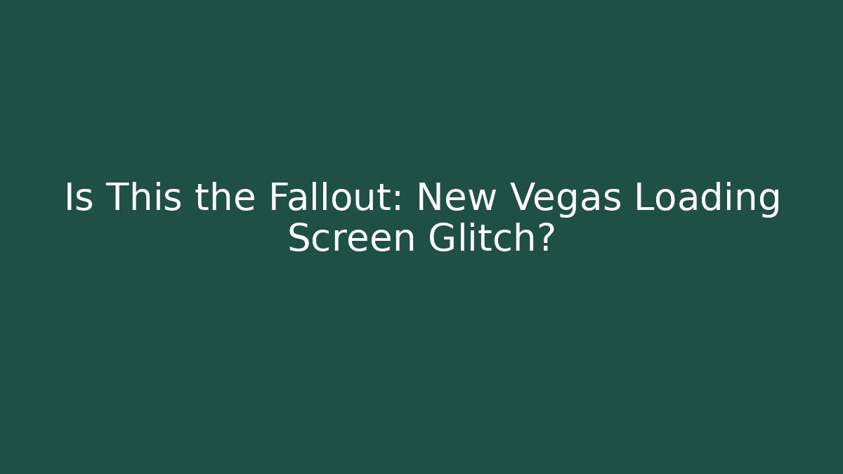 Is This the Fallout: New Vegas Loading Screen Glitch?