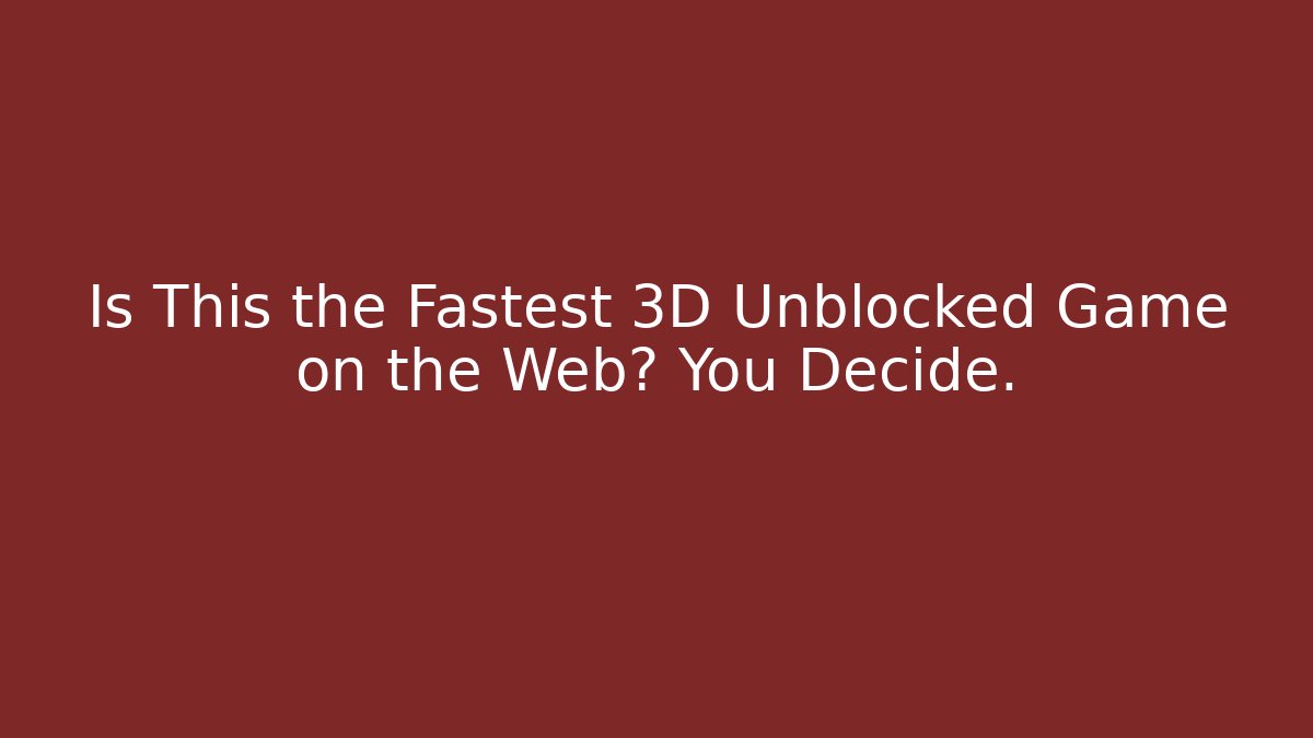 Is This the Fastest 3D Unblocked Game on the Web? You Decide.