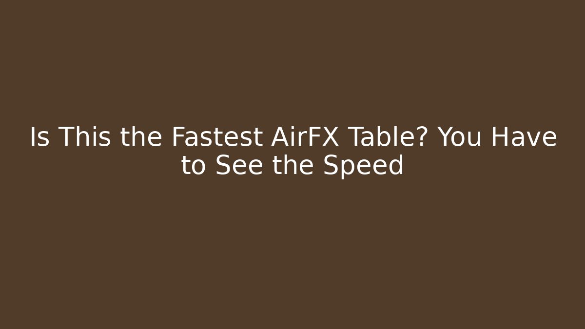 Is This the Fastest AirFX Table? You Have to See the Speed