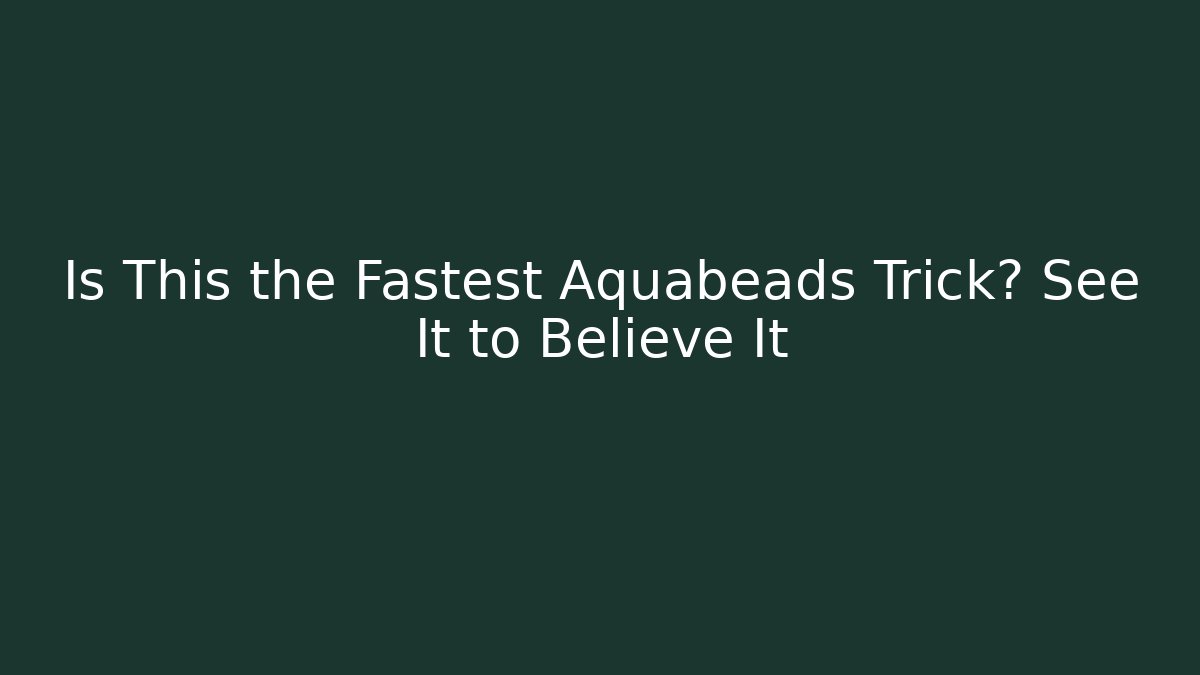 Is This the Fastest Aquabeads Trick? See It to Believe It