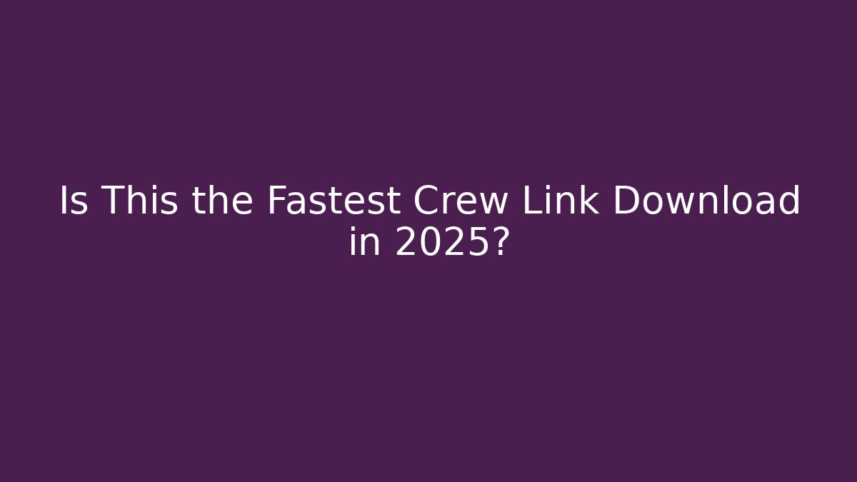 Is This the Fastest Crew Link Download in 2025?