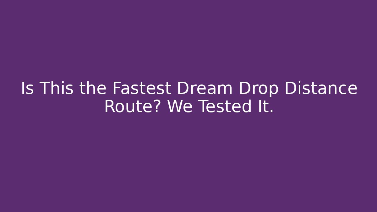 Is This the Fastest Dream Drop Distance Route? We Tested It.