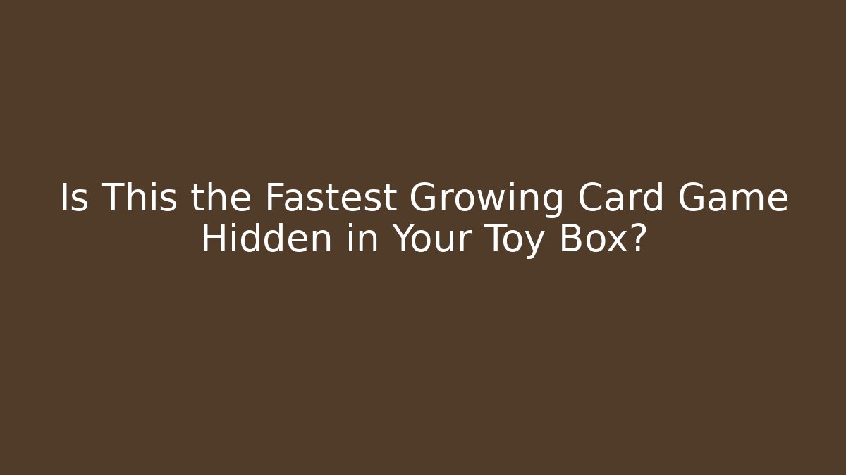 Is This the Fastest Growing Card Game Hidden in Your Toy Box?