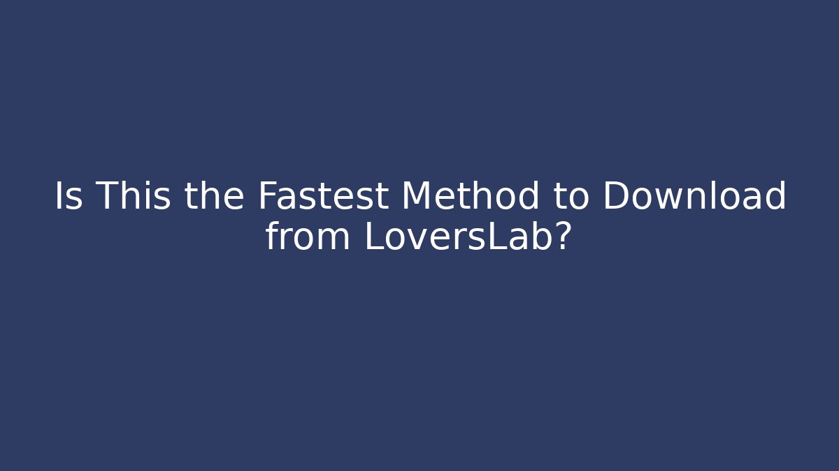 Is This the Fastest Method to Download from LoversLab?