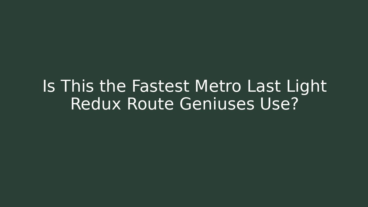 Is This the Fastest Metro Last Light Redux Route Geniuses Use?