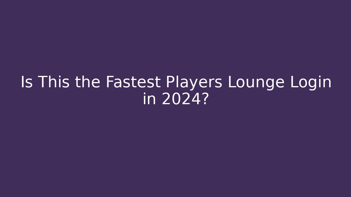 Is This the Fastest Players Lounge Login in 2024?
