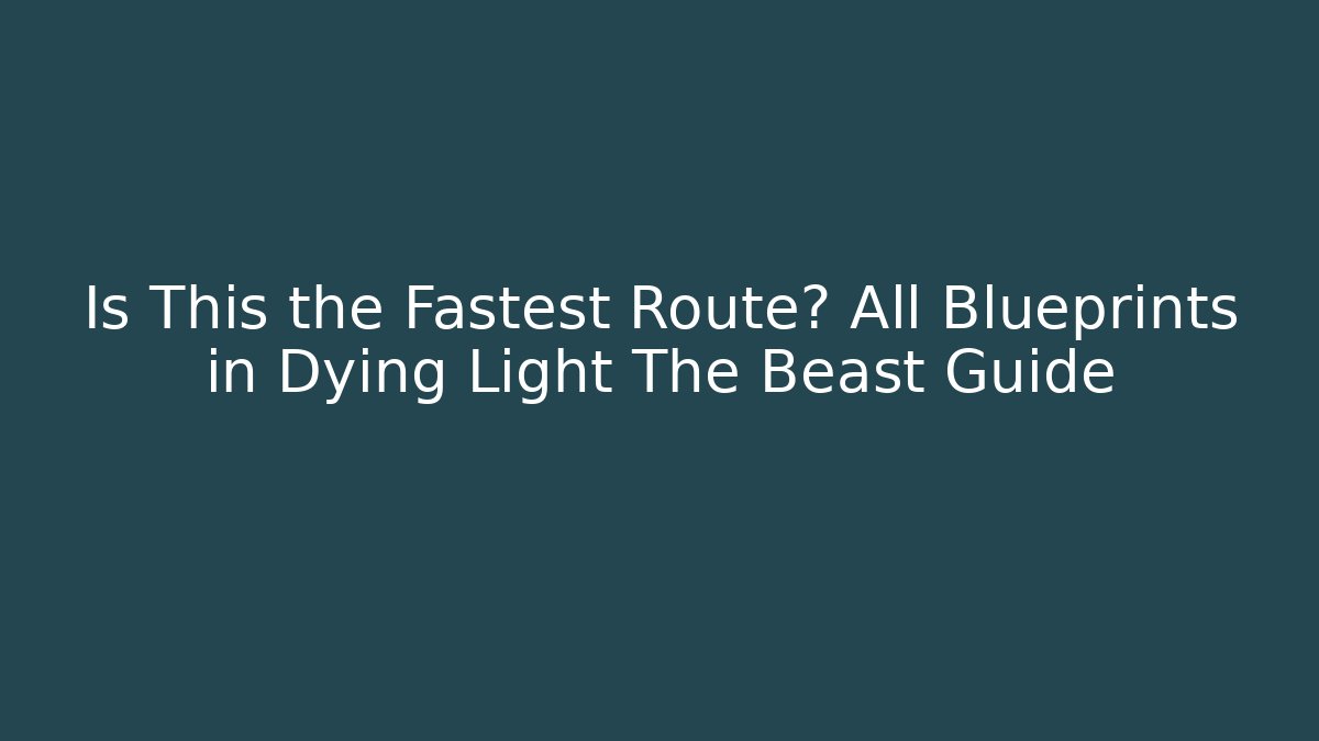 Is This the Fastest Route? All Blueprints in Dying Light The Beast Guide