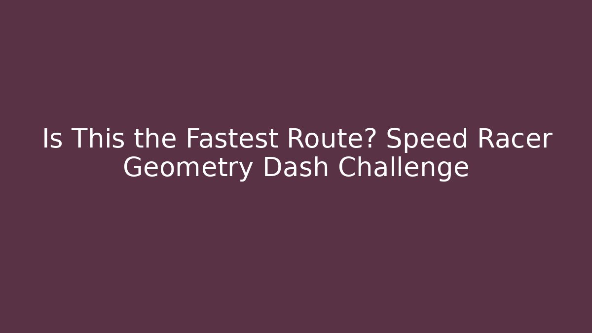 Is This the Fastest Route? Speed Racer Geometry Dash Challenge