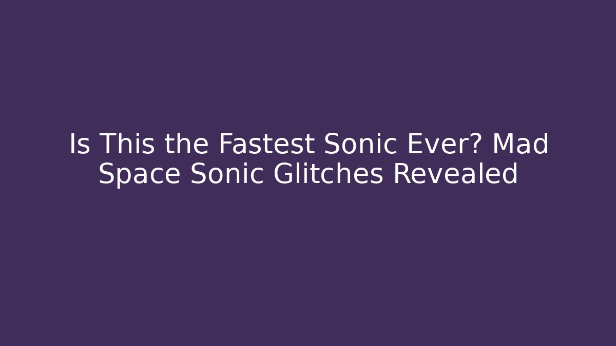 Is This the Fastest Sonic Ever? Mad Space Sonic Glitches Revealed