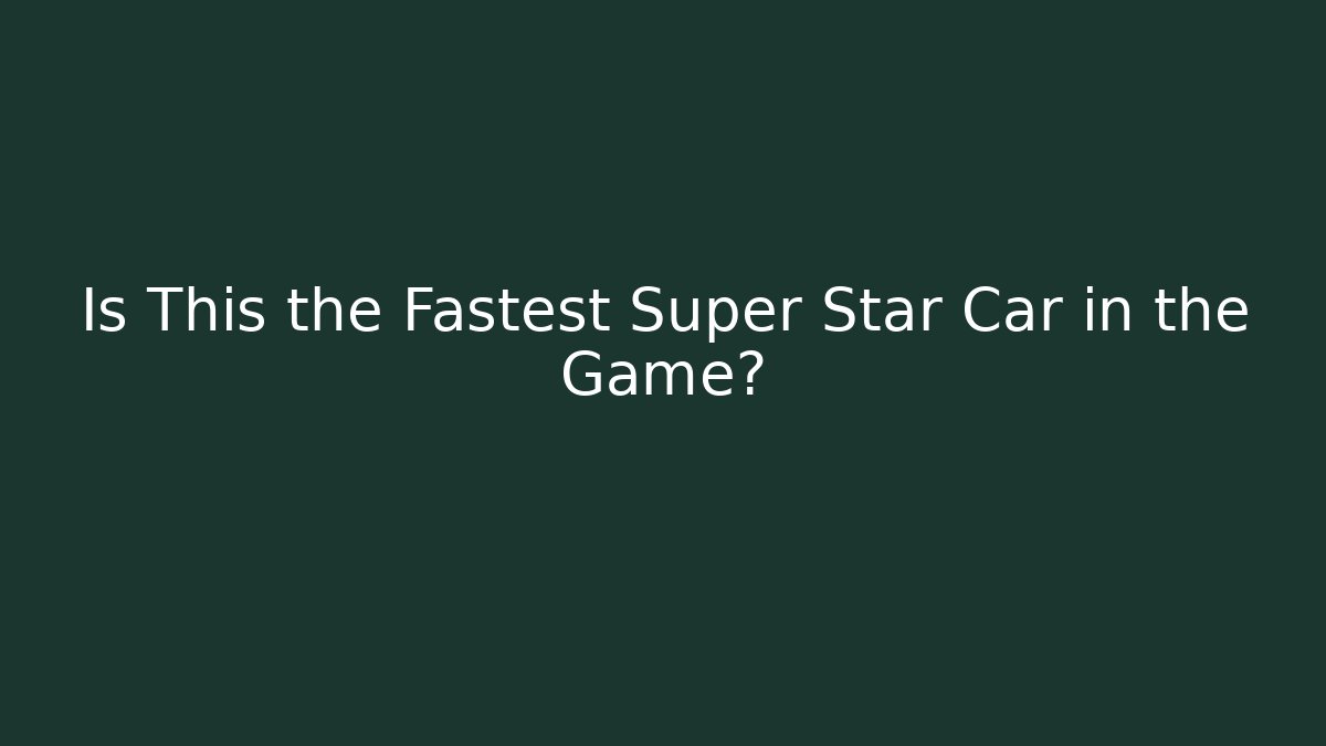 Is This the Fastest Super Star Car in the Game?
